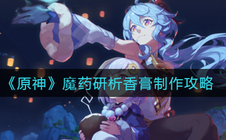 原神魔药研析香膏怎么做  魔药研析香膏制作攻略