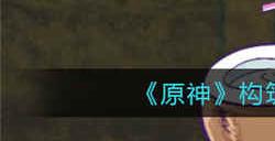 原神构筑花庭二怎么摆放 构筑花庭二摆放攻略介绍
