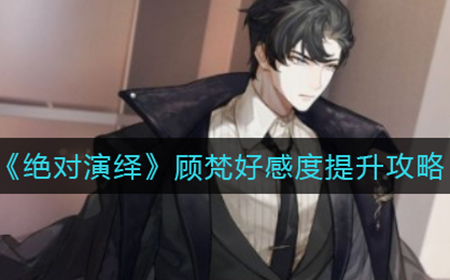 绝对演绎顾梵好感度怎么提升  顾梵好感度提升攻略