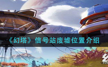 幻塔信号站废墟在哪  信号站废墟位置介绍