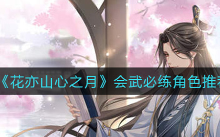 花亦山心之月会武哪些角色必练  会武必练角色推荐