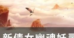 《新倩女幽魂》妖灵怎么获取 妖灵获取途径及奖励一览