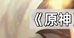 原神5.1前瞻直播兑换码大全 5.1前瞻直播兑换码一览