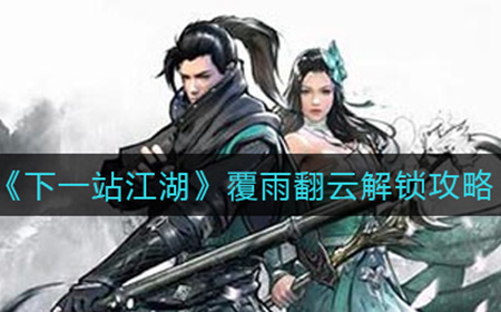 下一站江湖覆雨翻云怎么解锁  覆雨翻云解锁攻略