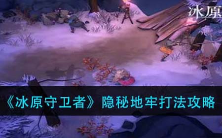 冰原守卫者隐秘地牢怎么打  隐秘地牢打法攻略