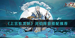上古有灵妖河伯阵容如何搭配  河伯阵容搭配推荐
