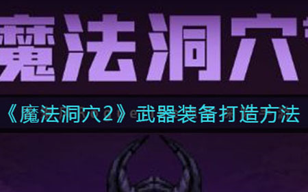 魔法洞穴2武器装备怎么打造  武器装备打造方法