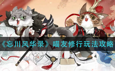 忘川风华录喵友修行怎么玩  喵友修行玩法攻略
