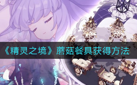 精灵之境蘑菇餐具怎么获取  蘑菇餐具获得方法