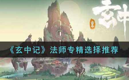 玄中记法师专精怎么选  法师专精选择推荐