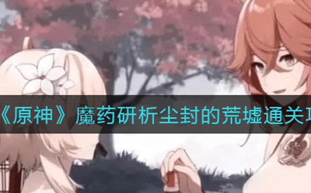 原神魔药研析尘封的荒墟怎么过  魔药研析尘封的荒墟通关攻略