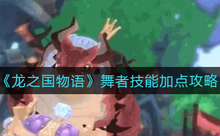 龙之国物语舞者技能怎么加点  舞者技能加点攻略