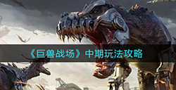 巨兽战场中期怎么玩  中期玩法攻略