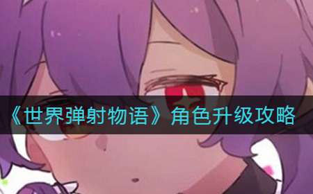 世界弹射物语角色怎么升级  角色升级攻略