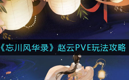 忘川风华录赵云PVE怎么玩  赵云PVE玩法攻略