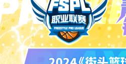 《街头篮球》2024FSPL职业联赛赛程公布 观赛福利粉丝套大揭秘