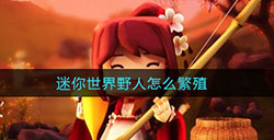 迷你世界野人怎么繁殖  野人驯服方法