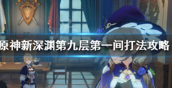 原神新深渊第9层第1间怎么打？原神新深渊第9层第1阵容打法攻略