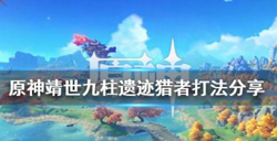 原神靖世九柱遗迹猎者打法流程  靖世九柱遗迹猎者攻略