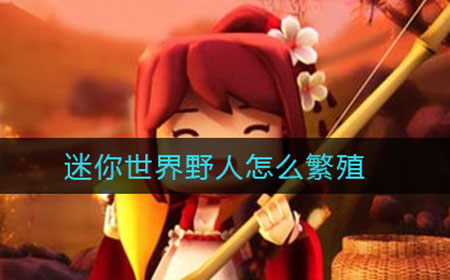迷你世界野人怎么繁殖  野人驯服方法