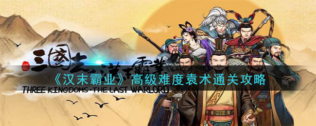 《汉末霸业》高级难度袁术通关攻略