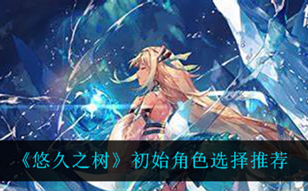 悠久之树初始角色怎么选  初始角色选择推荐