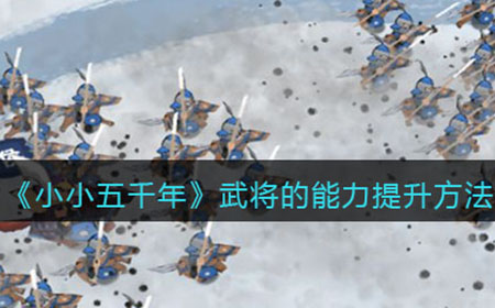 小小五千年武将的能力怎么提高  武将的能力提升方法攻略