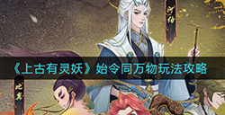 上古有灵妖始令同万物怎么玩  始令同万物玩法攻略