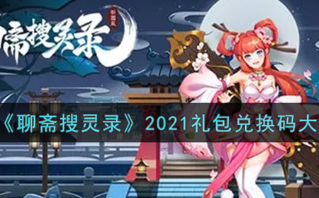 聊斋搜灵录2021最新礼包兑换码有哪些  2021礼包兑换码大全
