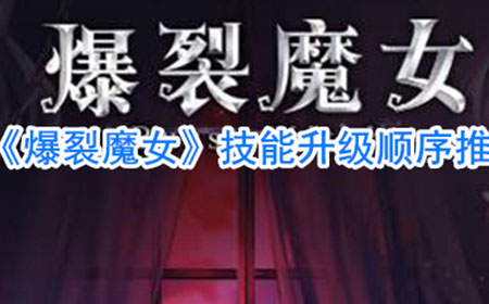 爆裂魔女先升哪个技能好  技能升级顺序推荐