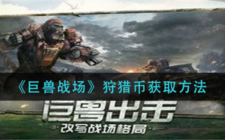 巨兽战场资源箱怎么获取  资源箱获取攻略
