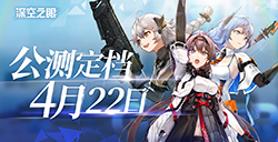 《深空之眼》手游公测定档  将于4月22日正式开启