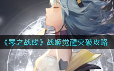 零之战线战姬觉醒怎么突破  战姬觉醒突破攻略