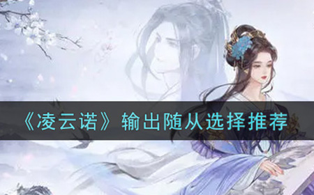 凌云诺输出随从怎么选  输出随从选择推荐