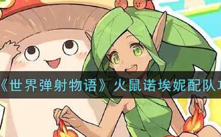 世界弹射物火鼠诺埃妮怎么配队  语火鼠诺埃妮配队攻略