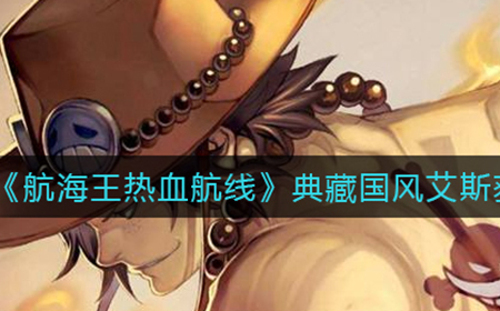 航海王热血航线典藏国风艾斯怎么获取  典藏国风艾斯获取攻略