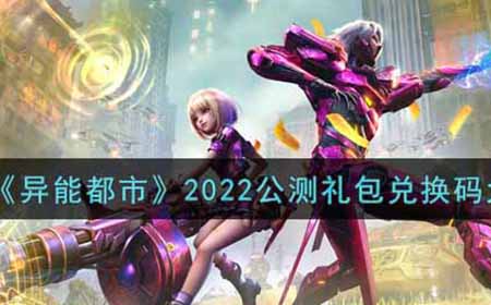 异能都市2022最新公测礼包兑换码有哪些  2022公测礼包兑换码大全