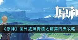 原神画外旅照青植之篇第四天怎么完成  画外旅照青植之篇第四天攻略