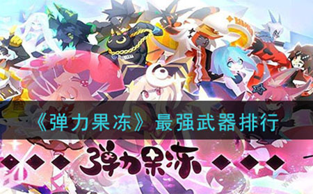 弹力果冻什么武器是最强的  最强武器排行