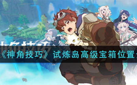 神角技巧试炼岛高级宝箱在哪  试炼岛高级宝箱位置介绍