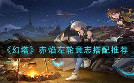 幻塔赤焰左轮意志怎么搭配  赤焰左轮意志搭配推荐