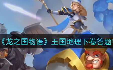 龙之国物语王国地理下卷答案是什么  王国地理下卷答题答案分享