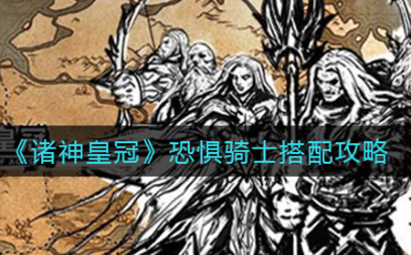 诸神皇冠恐惧骑士怎么样  恐惧骑士搭配攻略