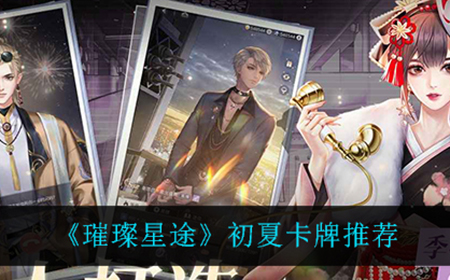 璀璨星途初夏卡牌什么最强  初夏卡牌推荐
