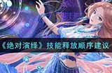 绝对演绎技能释放顺序是什么  技能释放顺序建议