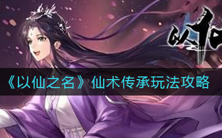以仙之名仙术传承怎么玩  仙术传承玩法攻略