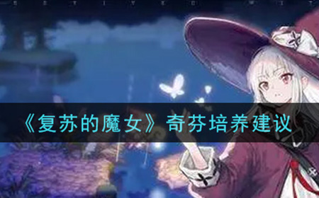 复苏的魔女奇芬值得培养吗  奇芬培养建议