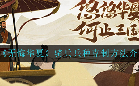 无悔华夏骑兵兵种应该怎么克制  骑兵兵种克制方法介绍