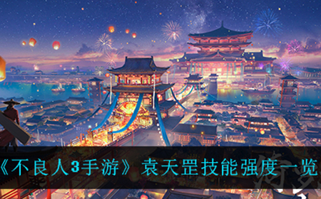 不良人3手游袁天罡强度怎么样  袁天罡技能强度一览