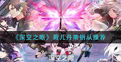 深空之眼薇儿丹蒂钥从怎么搭配  薇儿丹蒂钥从推荐